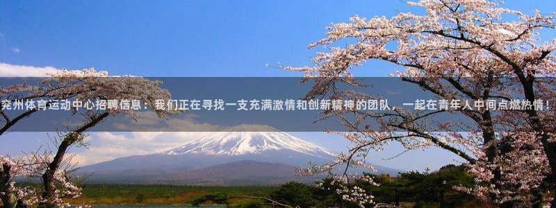 快体育app官方下载：兖州体育运动中心招聘信息：我们正在寻找一支充满激情和创新精神的团队，一起在青年人中间点燃热情！